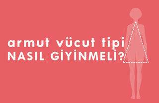 armut vücut tipi nasıl giyinmeli